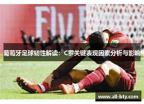 葡萄牙足球韧性解读：C罗关键表现因素分析与影响