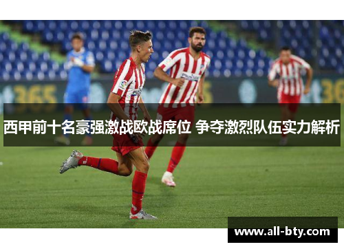 西甲前十名豪强激战欧战席位 争夺激烈队伍实力解析