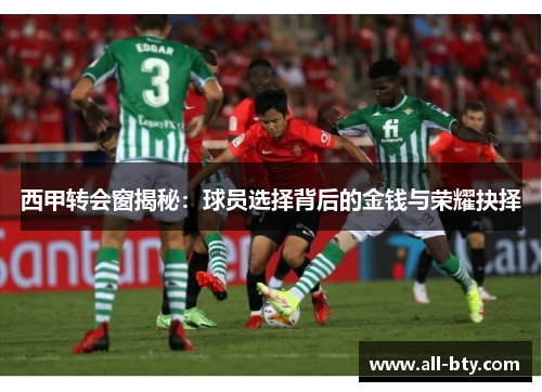 西甲转会窗揭秘：球员选择背后的金钱与荣耀抉择