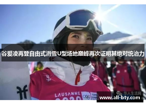 谷爱凌再登自由式滑雪U型场地巅峰再次证明其绝对统治力 谷爱凌再登自由式滑雪U型场地巅峰再次证明其绝对统治力