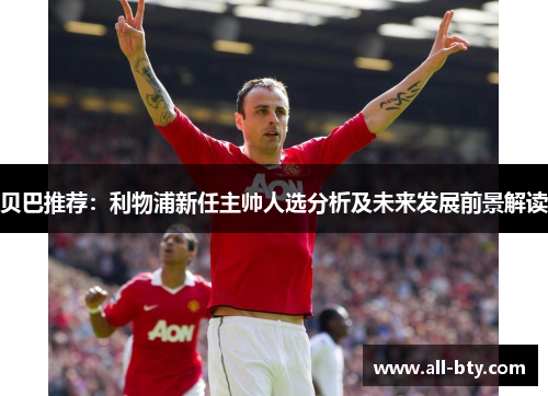 贝巴推荐:利物浦新任主帅人选分析及未来发展前景解读 贝巴推荐:利物浦新任主帅人选分析及未来发展前景解读