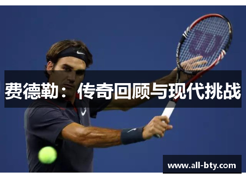费德勒:传奇回顾与现代挑战 费德勒:传奇回顾与现代挑战
