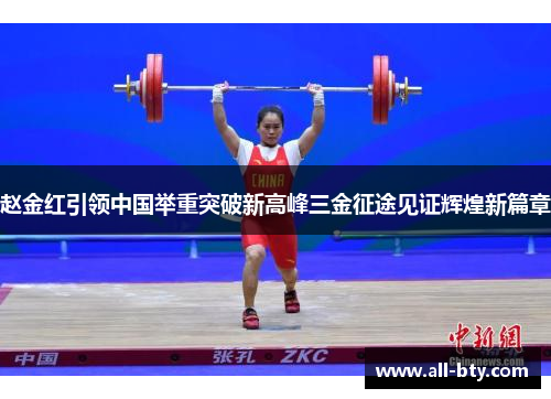 赵金红引领中国举重突破新高峰三金征途见证辉煌新篇章 赵金红引领中国举重突破新高峰三金征途见证辉煌新篇章