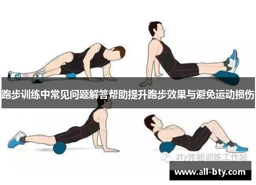 跑步训练中常见问题解答帮助提升跑步效果与避免运动损伤 跑步训练中常见问题解答帮助提升跑步效果与避免运动损伤