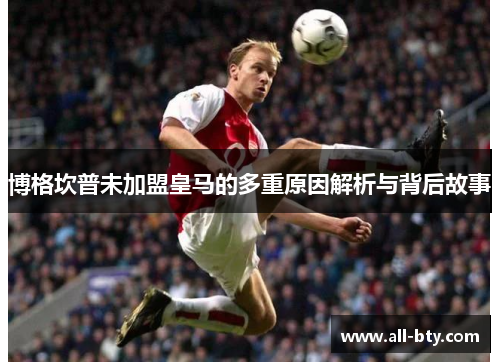 博格坎普未加盟皇马的多重原因解析与背后故事 博格坎普未加盟皇马的多重原因解析与背后故事