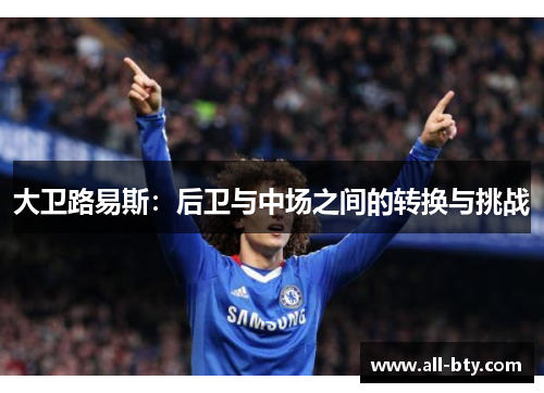 大卫路易斯：后卫与中场之间的转换与挑战