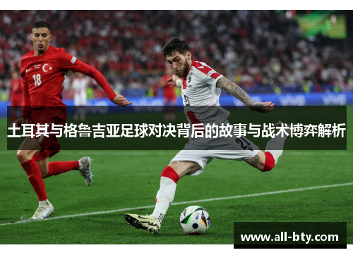 土耳其与格鲁吉亚足球对决背后的故事与战术博弈解析 土耳其与格鲁吉亚足球对决背后的故事与战术博弈解析