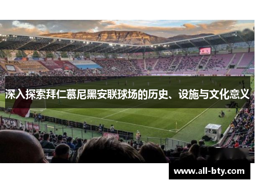 深入探索拜仁慕尼黑安联球场的历史、设施与文化意义