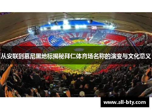从安联到慕尼黑地标揭秘拜仁体育场名称的演变与文化意义 从安联到慕尼黑地标揭秘拜仁体育场名称的演变与文化意义