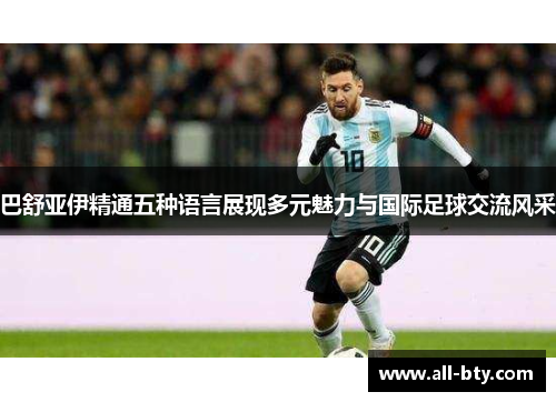 巴舒亚伊精通五种语言展现多元魅力与国际足球交流风采