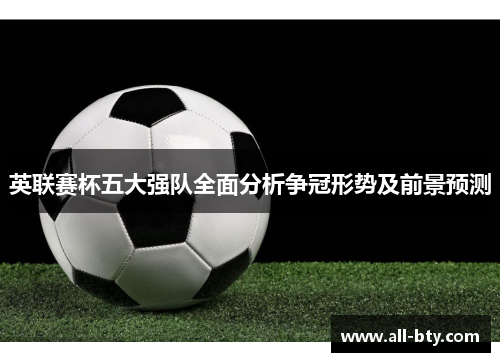 英联赛杯五大强队全面分析争冠形势及前景预测