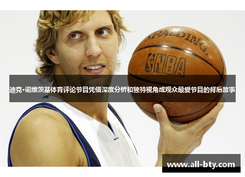 迪克·诺维茨基体育评论节目凭借深度分析和独特视角成观众最爱节目的背后故事