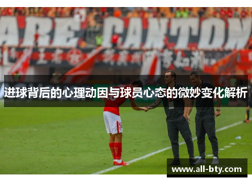 进球背后的心理动因与球员心态的微妙变化解析