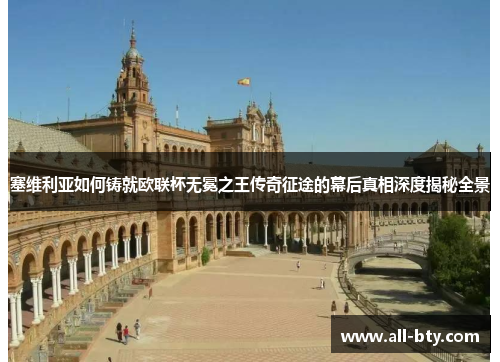 塞维利亚如何铸就欧联杯无冕之王传奇征途的幕后真相深度揭秘全景 塞维利亚如何铸就欧联杯无冕之王传奇征途的幕后真相深度揭秘全景