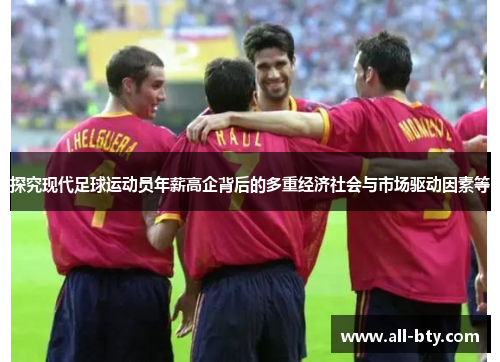 探究现代足球运动员年薪高企背后的多重经济社会与市场驱动因素等 探究现代足球运动员年薪高企背后的多重经济社会与市场驱动因素等