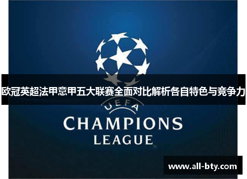 欧冠英超法甲意甲五大联赛全面对比解析各自特色与竞争力 欧冠英超法甲意甲五大联赛全面对比解析各自特色与竞争力