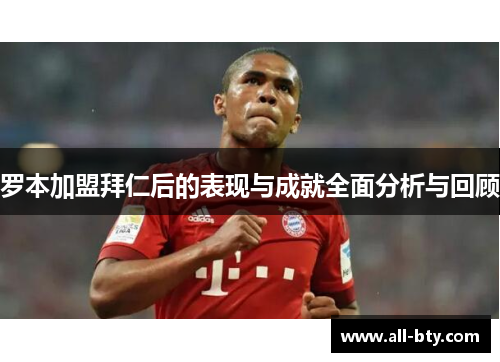 罗本加盟拜仁后的表现与成就全面分析与回顾 罗本加盟拜仁后的表现与成就全面分析与回顾
