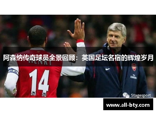 阿森纳传奇球员全景回顾：英国足坛名宿的辉煌岁月
