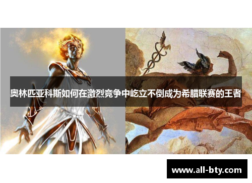 奥林匹亚科斯如何在激烈竞争中屹立不倒成为希腊联赛的王者