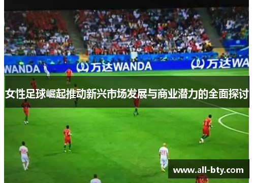 女性足球崛起推动新兴市场发展与商业潜力的全面探讨 女性足球崛起推动新兴市场发展与商业潜力的全面探讨