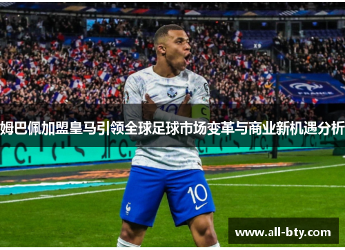 姆巴佩加盟皇马引领全球足球市场变革与商业新机遇分析