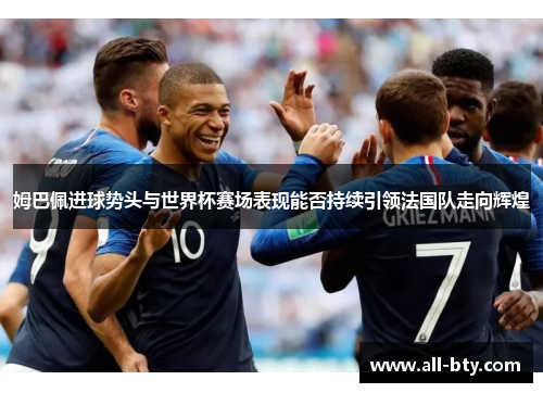 姆巴佩进球势头与世界杯赛场表现能否持续引领法国队走向辉煌