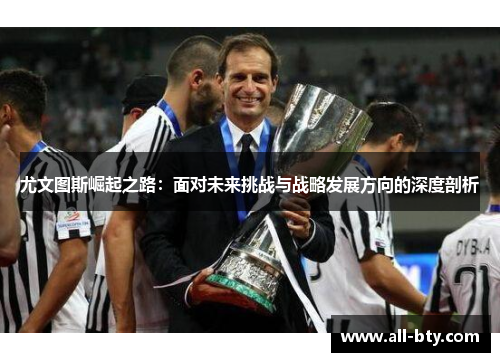 尤文图斯崛起之路：面对未来挑战与战略发展方向的深度剖析
