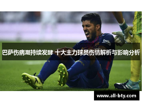 巴萨伤病潮持续发酵 十大主力球员伤情解析与影响分析